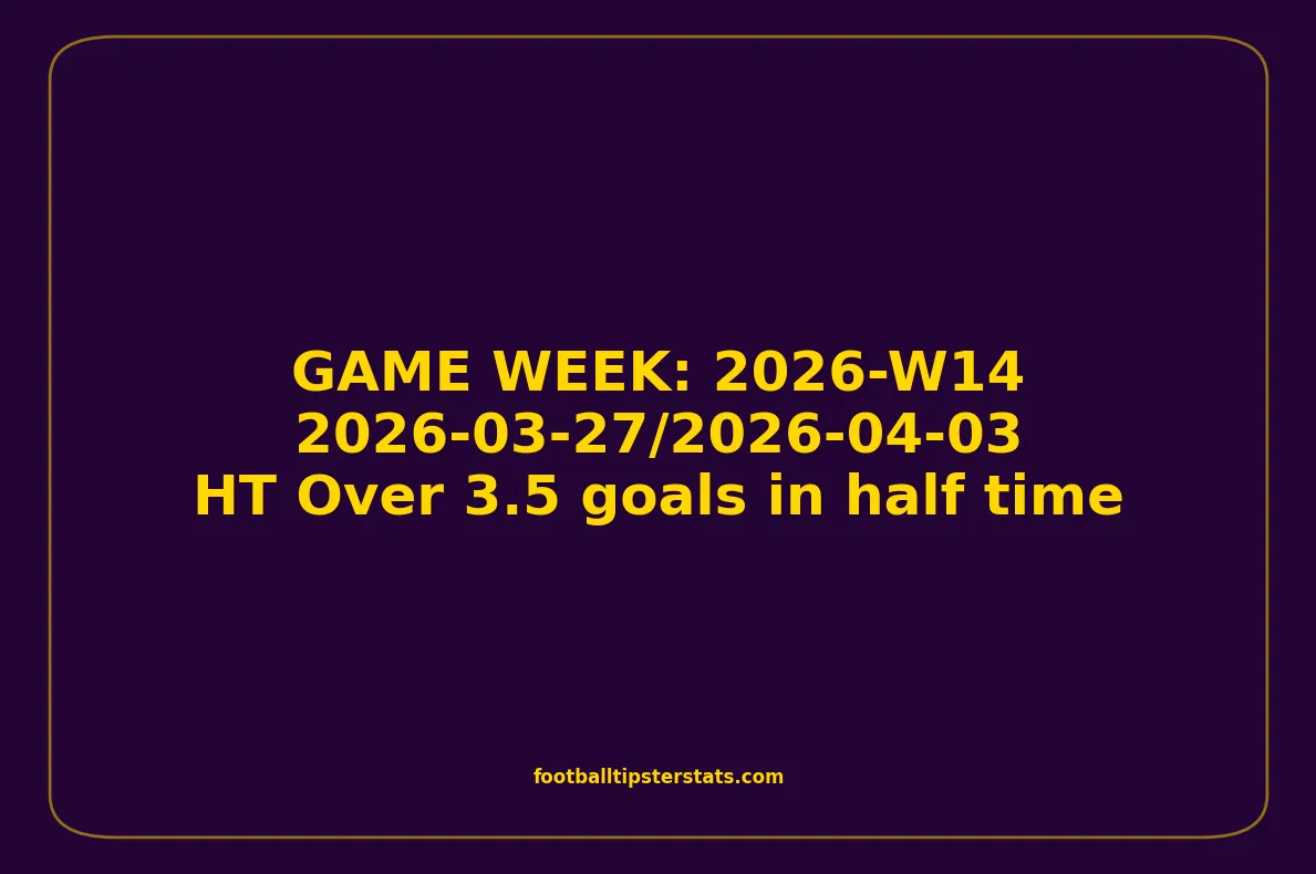 GAME WEEK 14, April 27-03, 2026 - HT Over 3.5 goals in half time